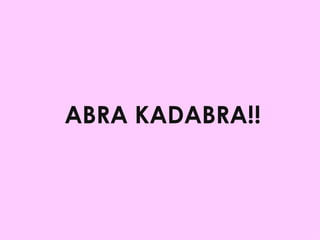 ABRA KADABRA!! 