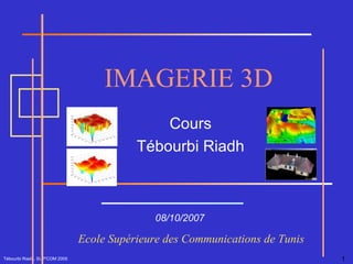 Tébourbi Riadh, SUP'COM 2005 IMAGERIE 3D 08/10/2007 Ecole Supérieure des Communications de Tunis  Cours Tébourbi Riadh 