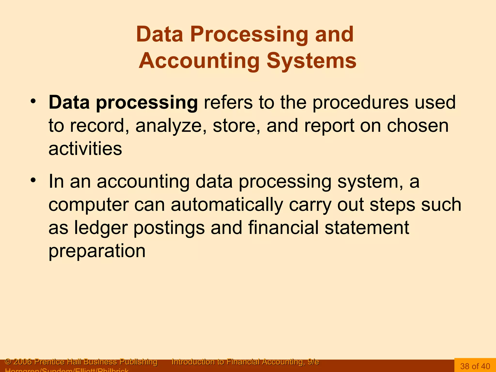 Data Processing and  Accounting Systems Data processing  refers to the procedures used to record, analyze, store, and report on chosen activities In an accounting data processing system, a computer can automatically carry out steps such as ledger postings and financial statement preparation 