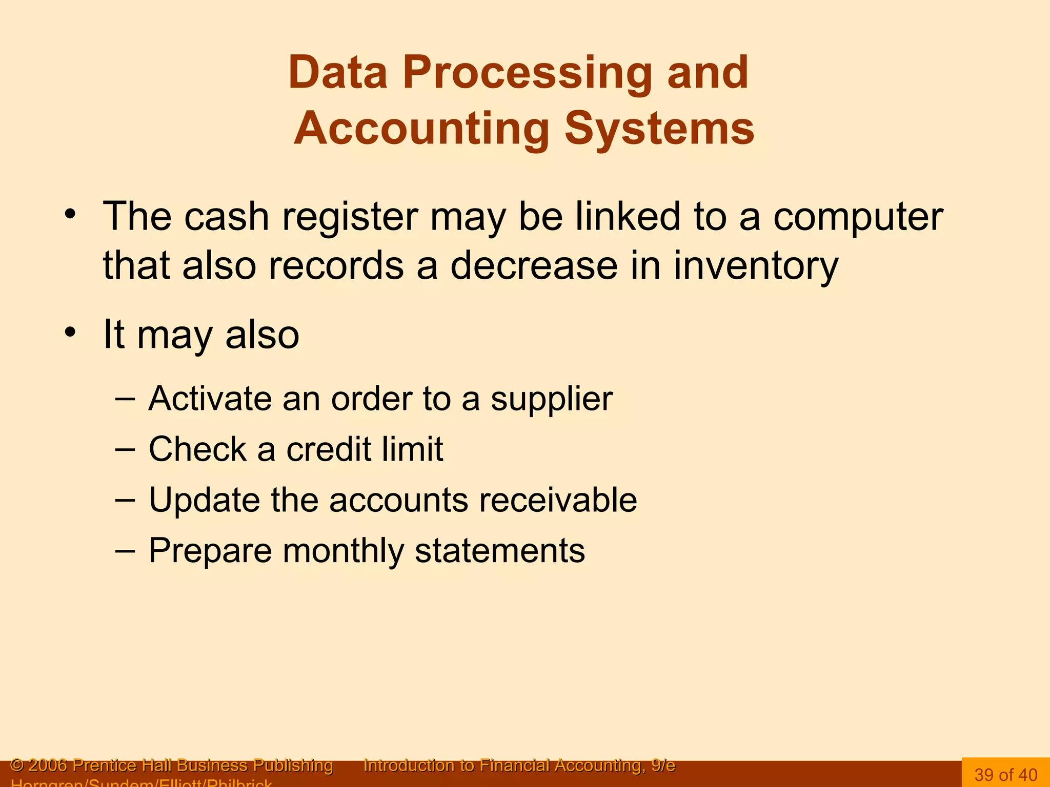 Data Processing and  Accounting Systems The cash register may be linked to a computer that also records a decrease in inventory It may also Activate an order to a supplier Check a credit limit Update the accounts receivable Prepare monthly statements 