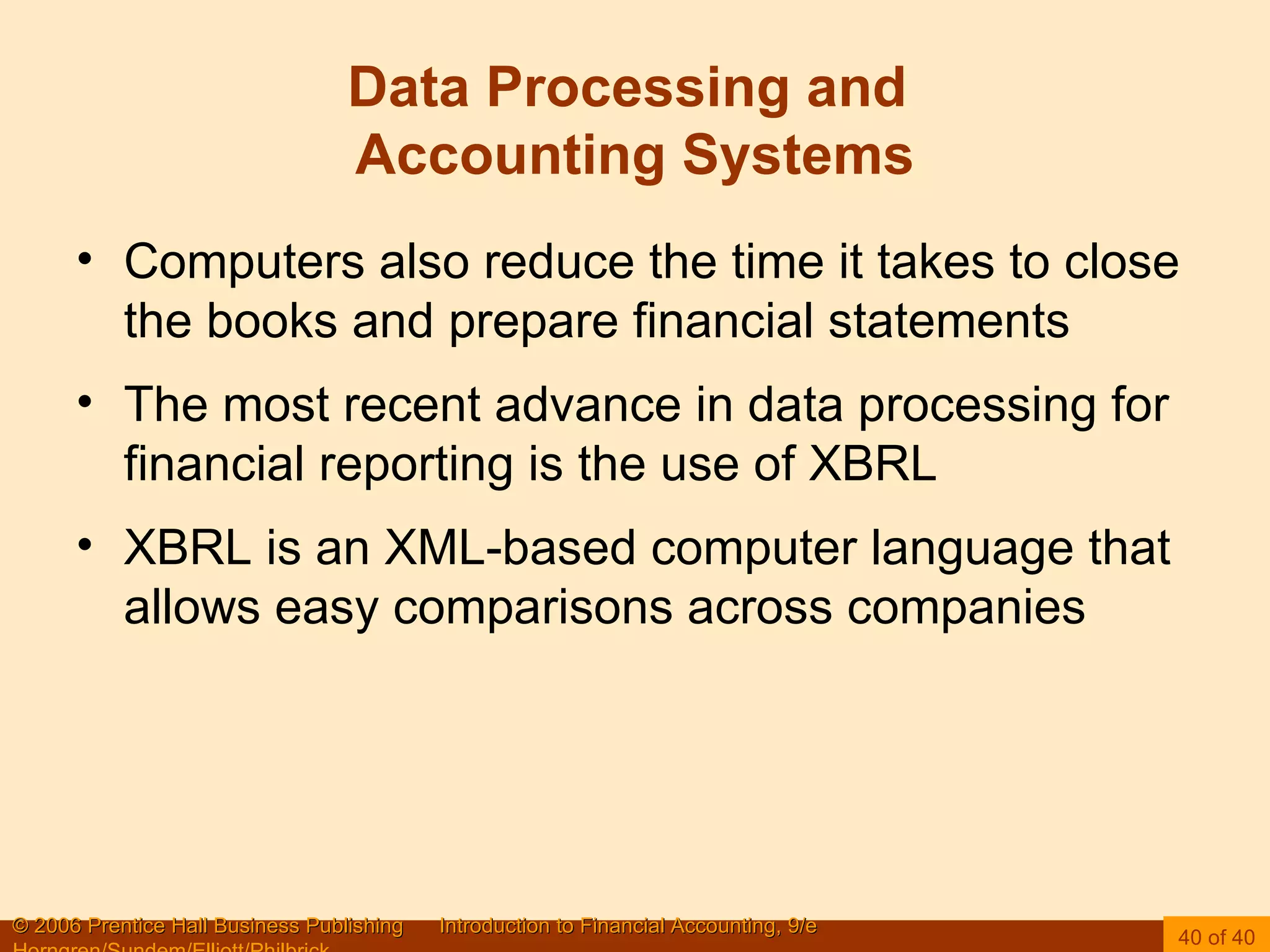 Data Processing and  Accounting Systems Computers also reduce the time it takes to close the books and prepare financial statements The most recent advance in data processing for financial reporting is the use of XBRL XBRL is an XML-based computer language that allows easy comparisons across companies 