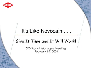 It’s Like Novocain . . .  Give It Time and It Will Work!   SED Branch Managers Meeting  February 4-7, 2008 