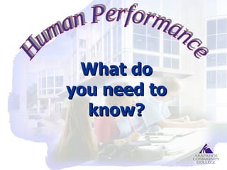What do you need to know? Human Performance 