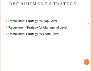 RECRUITMENT STRATEGY Recruitment Strategy for Top Level Recruitment Strategy for Managerial Level Recruitment Strategy for Store Level 