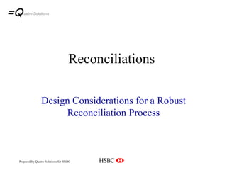 Reconciliations Design Considerations for a Robust Reconciliation Process uatro Solutions Prepared by Quatro Solutions for HSBC 