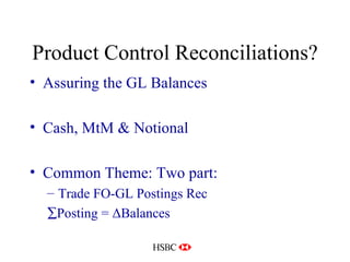 Product Control Reconciliations? Assuring the GL Balances Cash, MtM & Notional Common Theme: Two part: Trade FO-GL Postings Rec  Posting =  Δ Balances 