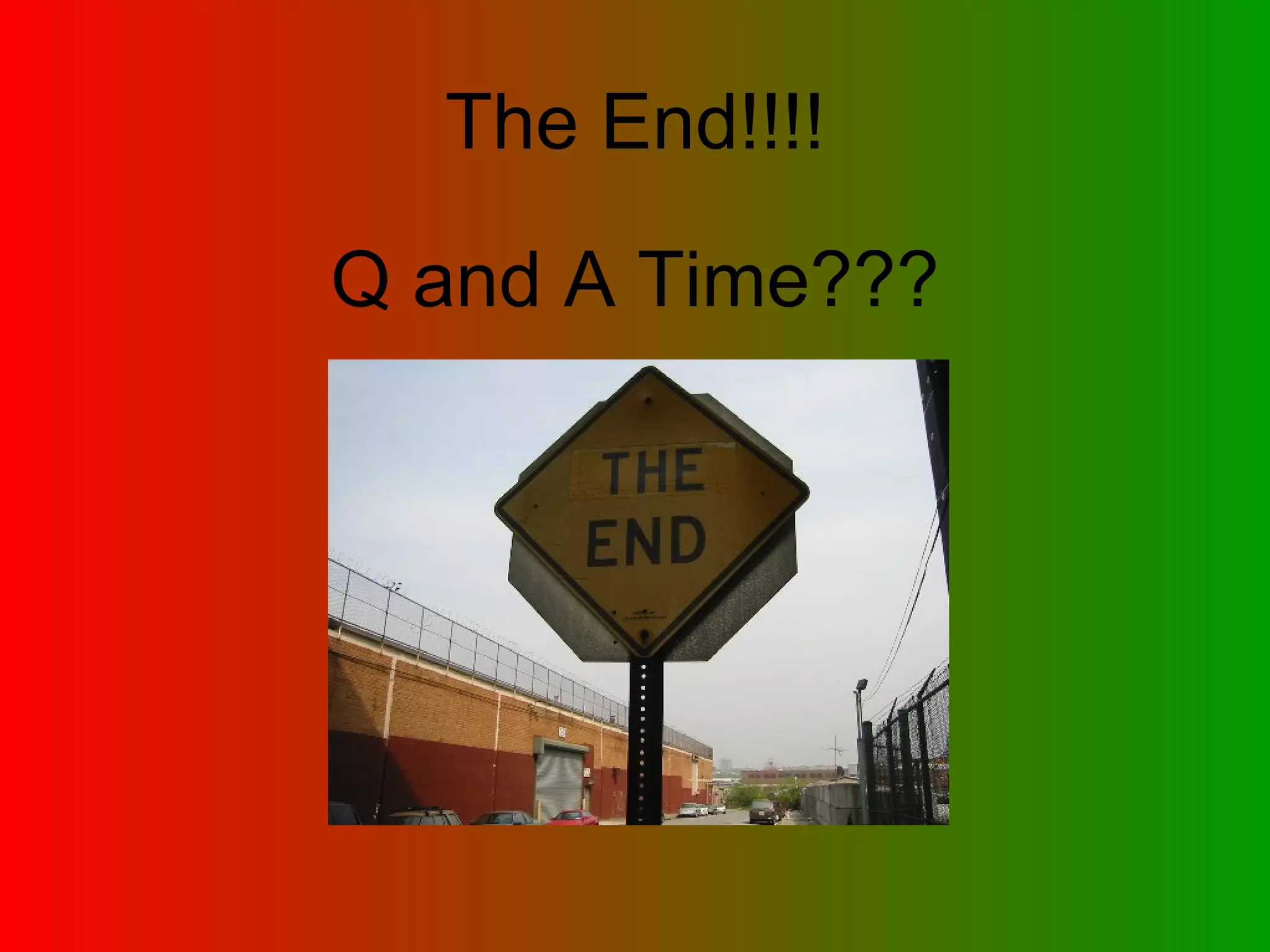 The End!!!! Q and A Time??? 