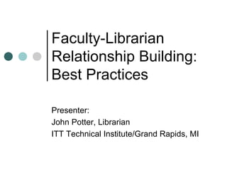 Faculty-Librarian
Relationship Building:
Best Practices

Presenter:
John Potter, Librarian
ITT Technical Institute/Grand Rapids, MI
 