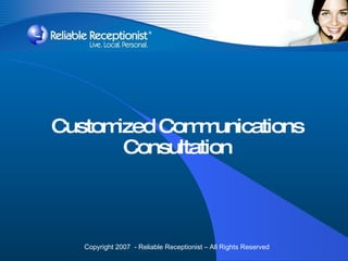 Customized Communications Consultation Copyright 2007  - Reliable Receptionist – All Rights Reserved 