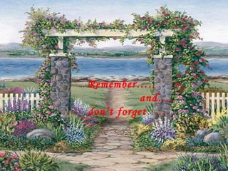 Remember…. and….don’t forget….. Remember….. and…. don’t forget …… 