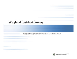 Wayland Resident Survey


         Peoples thoughts on communications with the Town
             lh       h                        hh




                                                  Town of Wayland ECC
 