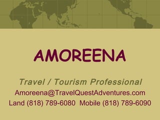 AMOREENA Travel / Tourism Professional [email_address] Land (818) 789-6080  Mobile (818) 789-6090 