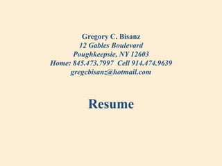 Gregory C. Bisanz12 Gables BoulevardPoughkeepsie, NY 12603Home: 845.473.7997  Cell 914.474.9639gregcbisanz@hotmail.com  Resume 