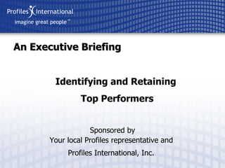 Sponsored by Your local Profiles representative and  Profiles International, Inc.   An Executive Briefing Identifying and Retaining  Top Performers 
