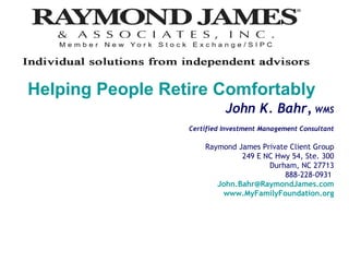 John K. Bahr,  WMS Certified Investment Management Consultant Raymond James Private Client Group 249 E NC Hwy 54, Ste. 300 Durham, NC 27713 888-228-0931  [email_address] www.MyFamilyFoundation.org Helping People Retire Comfortably 