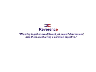 “ We bring together two different yet powerful forces and help them in achieving a common objective.” Reverenc e 