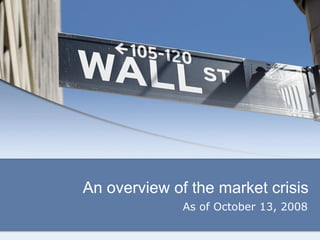 An overview of the market crisis
              As of October 13, 2008
 