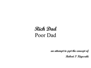 Rich Dad Poor Dad an attempt to ppt the concept of Robert T Kiyosaki 