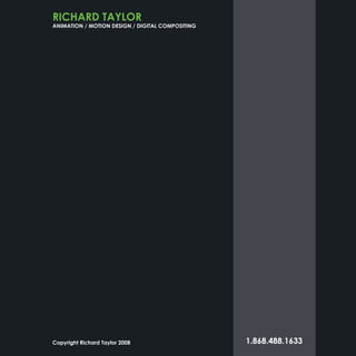RICHARD TAYLOR
ANIMATION / MOTION DESIGN / DIGITAL COMPOSITING
1.868.488.1633Copyright Richard Taylor 2008
 
