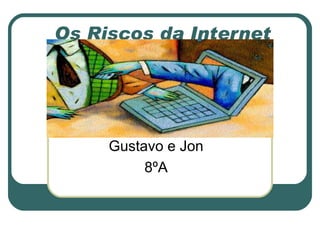 Os Riscos da Internet Gustavo e Jon 8ºA 