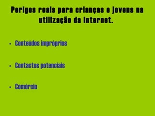 Perigos reais para crianças e jovens na utilização da Internet.   Conteúdos impróprios  Contactos potenciais   Comércio  