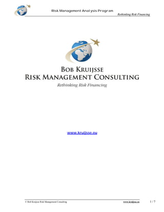 Risk Management Analysis Program
                                                              Rethinking Risk Financing




                                            www.kruijsse.eu




                                                                                          1/7
© Bob Kruijsse Risk Management Consulting                         www.kruijsse.eu
 
