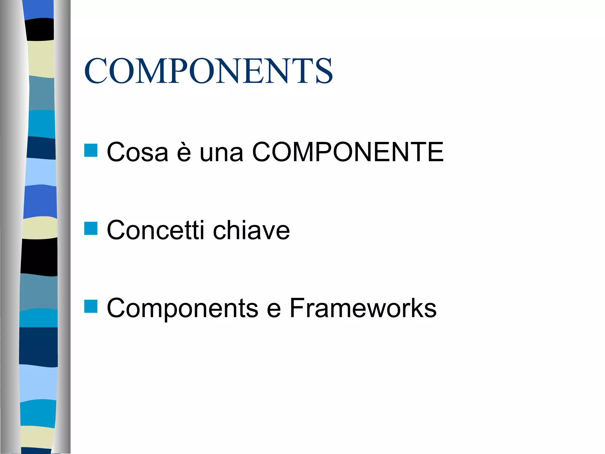 COMPONENTS Cosa è una COMPONENTE Concetti chiave Components e Frameworks 