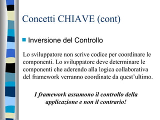 Concetti CHIAVE (cont) <ul><li>Inversione del Controllo </li></ul>Lo sviluppatore non scrive codice per coordinare le comp...
