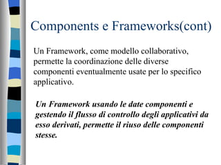 Components e Frameworks(cont) Un Framework, come modello collaborativo, permette la coordinazione delle diverse componenti...