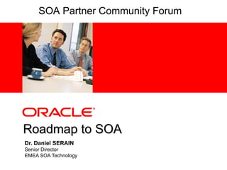 Dr. Daniel SERAIN Senior Director EMEA SOA Technology Roadmap to SOA SOA Partner Community Forum 