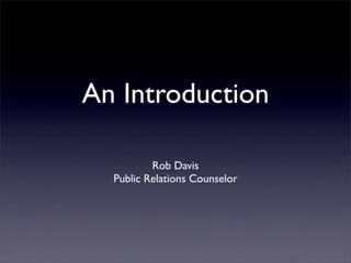 An Introduction

          Rob Davis
  Public Relations Counselor
 