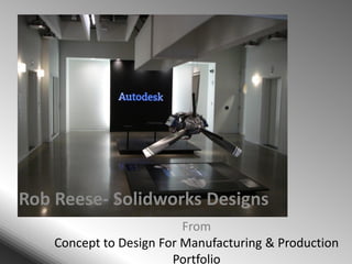 From Concept to Design For Manufacturing & Production Portfolio Rob Reese- Solidworks Designs 