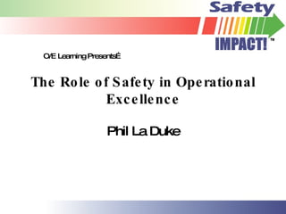 The Role of Safety in Operational Excellence Phil La Duke O/E Learning Presents… 