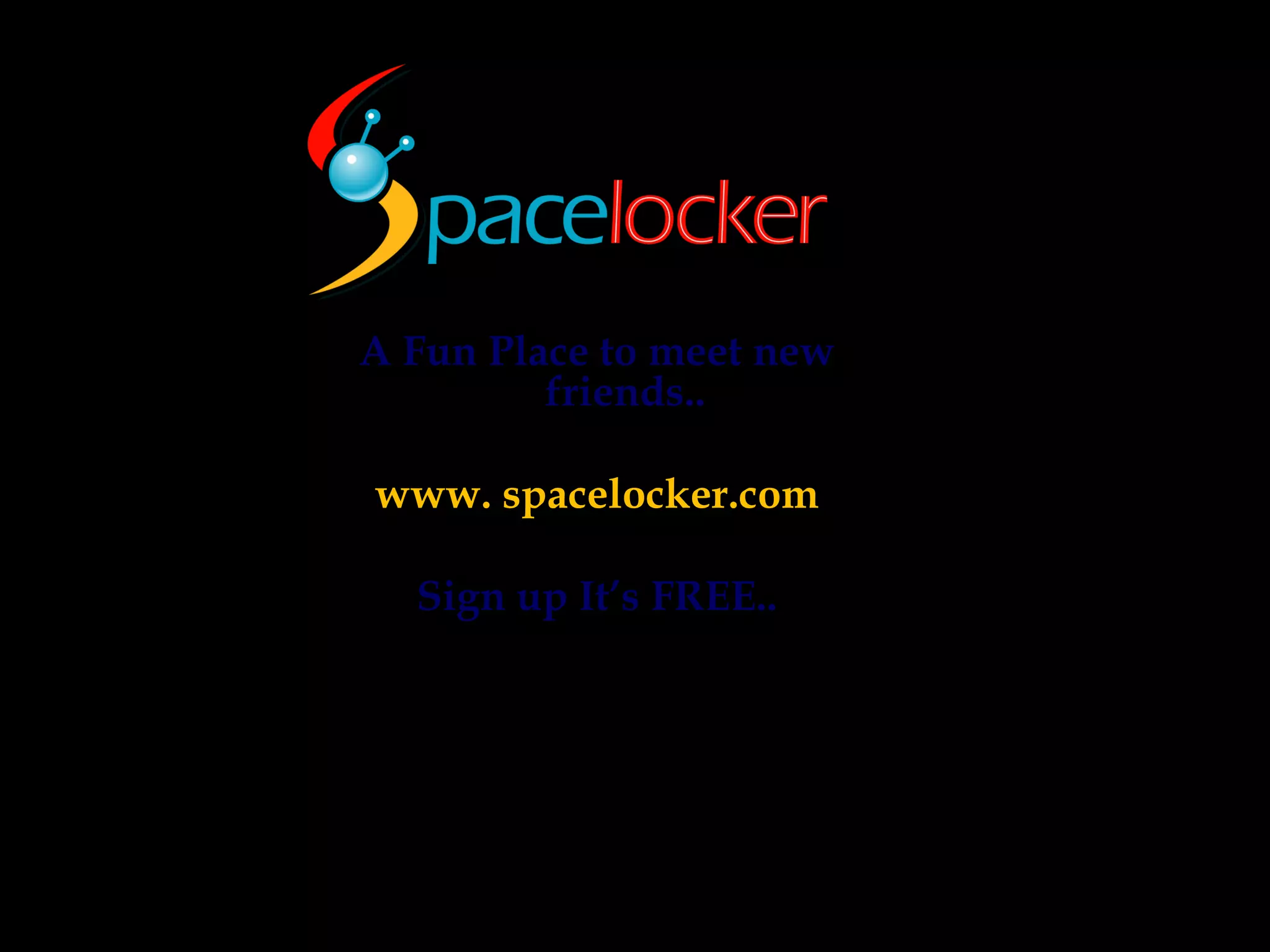 A Fun Place to meet new friends.. www. spacelocker.com Sign up It’s FREE..