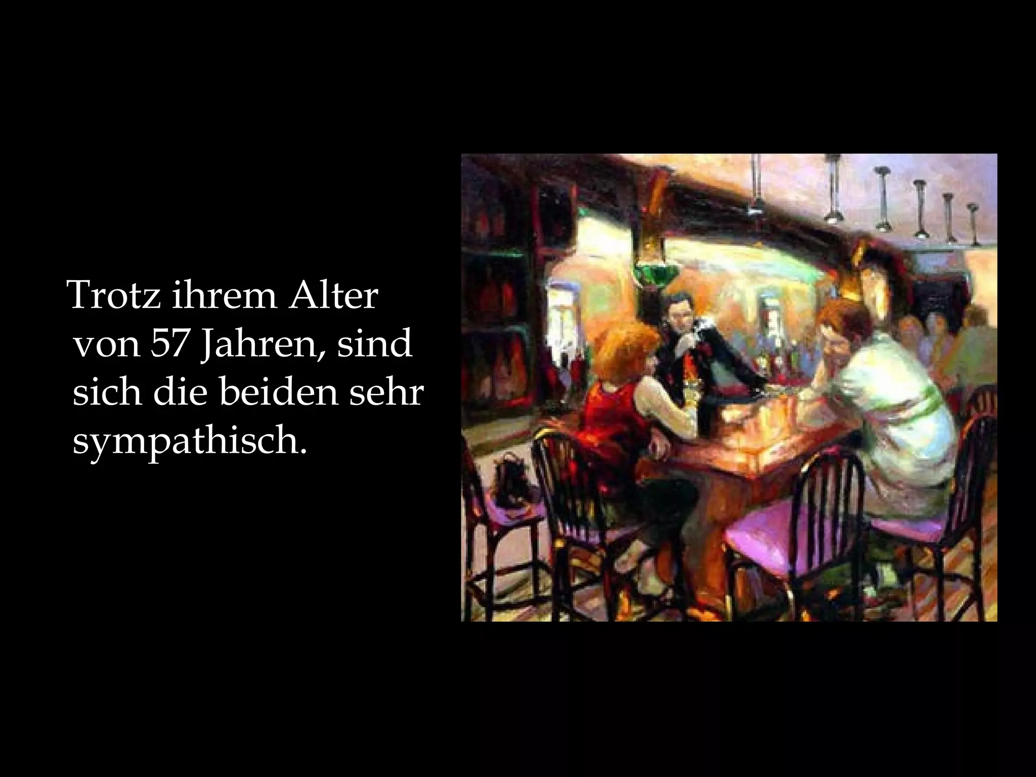 Trotz ihrem Alter von 57 Jahren, sind sich die beiden sehr sympathisch.