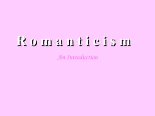 R o m a n t i c i s m   An Introduction 