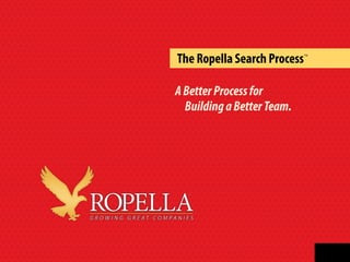 The Ropella Search Process
ABetterProcessfor
BuildingaBetterTeam.
TM
 