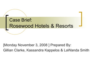 Case Brief:   Rosewood Hotels & Resorts [Monday November 3, 2008 ] Prepared By: Gillian Clarke, Kassandra Kappelos & LaWanda Smith 