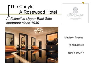 The Carlyle A Rosewood Hotel A distinctive Upper East Side landmark since 1930   Madison Avenue  at 76th Street New York, NY 