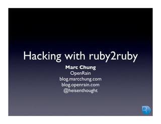 Hacking with ruby2ruby
         Marc Chung
           OpenRain
      blog.marcchung.com
       blog.openrain.com
        @heisenthought
 