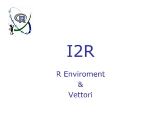 I2R R Enviroment & Vettori 