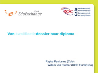 Van kwalificatiedossier naar diploma
Rypke Paulusma (Colo)
Willem van Dinther (ROC Eindhoven)
 