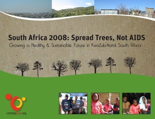 South Africa 2008: Spread Trees, Not AIDS
Growing a Healthy & Sustainable Future in KwaZulu-Natal, South Africa
 