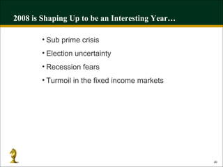 2008 is Shaping Up to be an Interesting Year… Sub prime crisis Election uncertainty Recession fears Turmoil in the fixed income markets 