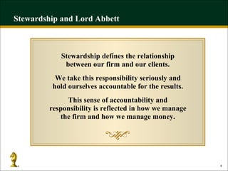 Stewardship and Lord Abbett Stewardship defines the relationship between our firm and our clients. We take this responsibility seriously and hold ourselves accountable for the results. This sense of accountability and responsibility is reflected in how we manage the firm and how we manage money. 