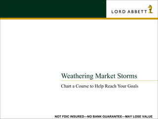Weathering Market Storms Chart a Course to Help Reach Your Goals NOT FDIC INSURED—NO BANK GUARANTEE—MAY LOSE VALUE 