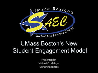 UMass Boston's New  Student Engagement Model Presented by: Michael C. Metzger Samantha Rincon 