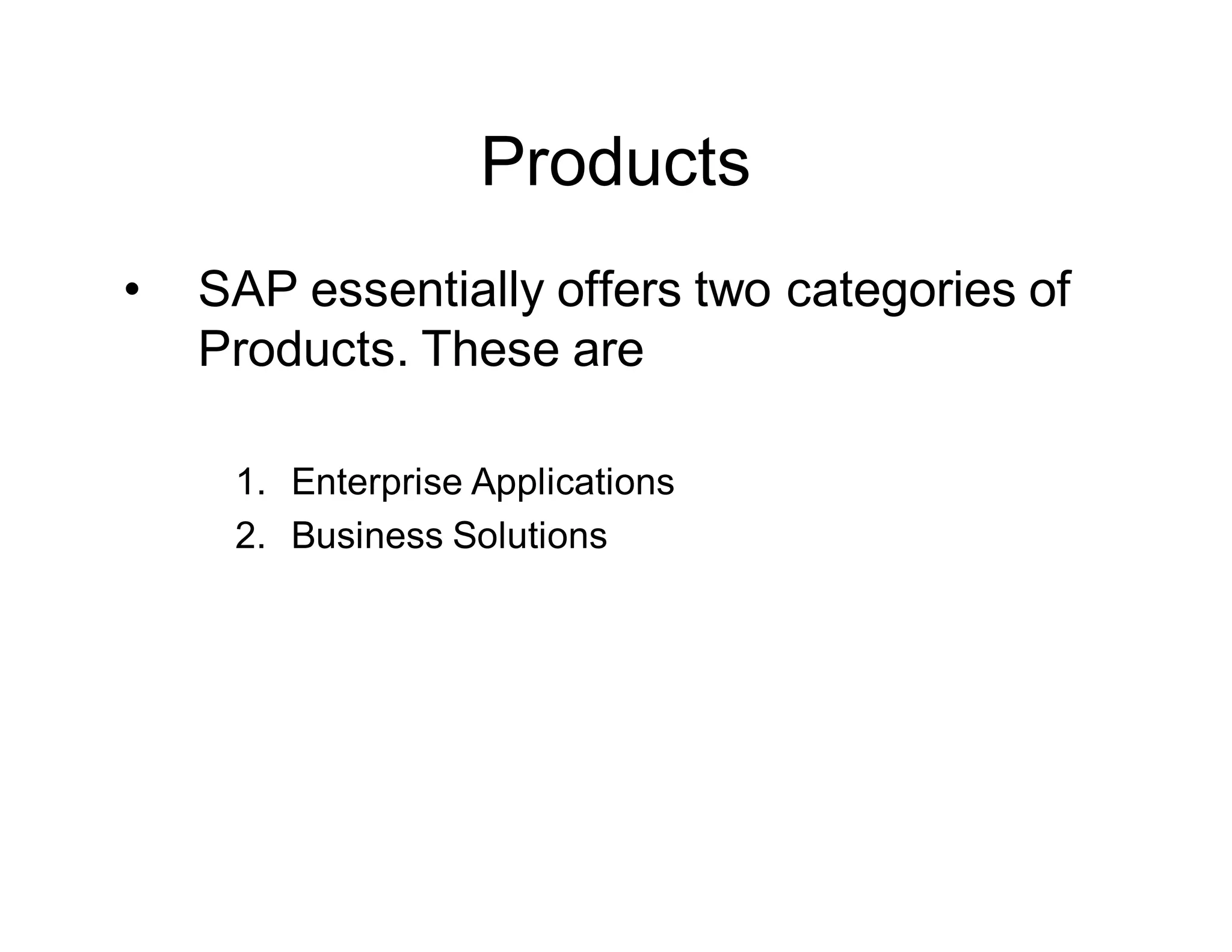 Products
• SAP essentially offers two categories of
Products. These are
1. Enterprise Applications
2. Business Solutions
 
