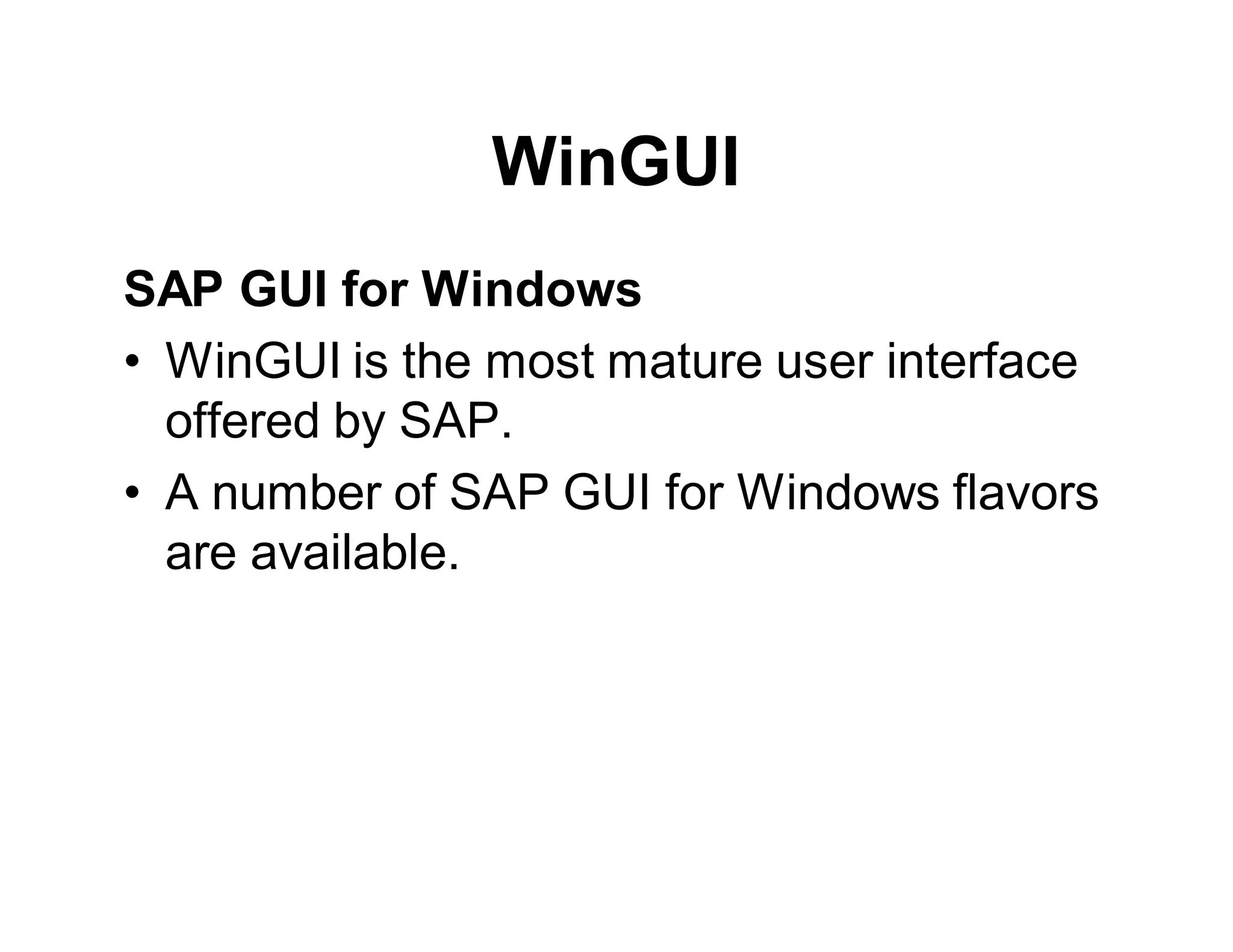 WinGUI
SAP GUI for Windows
• WinGUI is the most mature user interface
offered by SAP.
• A number of SAP GUI for Windows flavors
are available.
 
