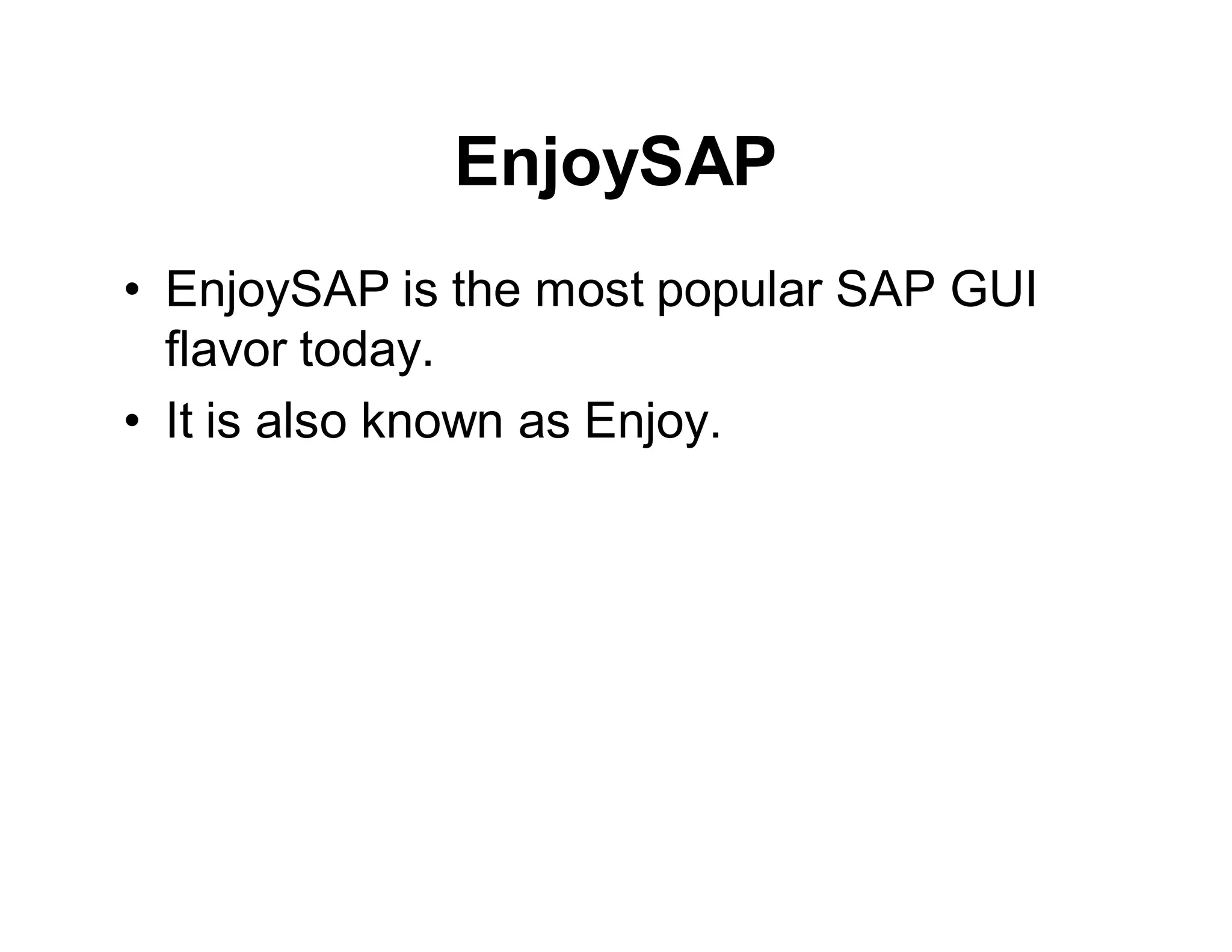 EnjoySAP
• EnjoySAP is the most popular SAP GUI
flavor today.
• It is also known as Enjoy.
 